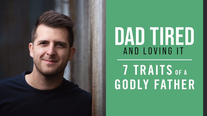 DAD TIRED AND LOVING IT - 7 TRAITS OF A GODLY FATHER