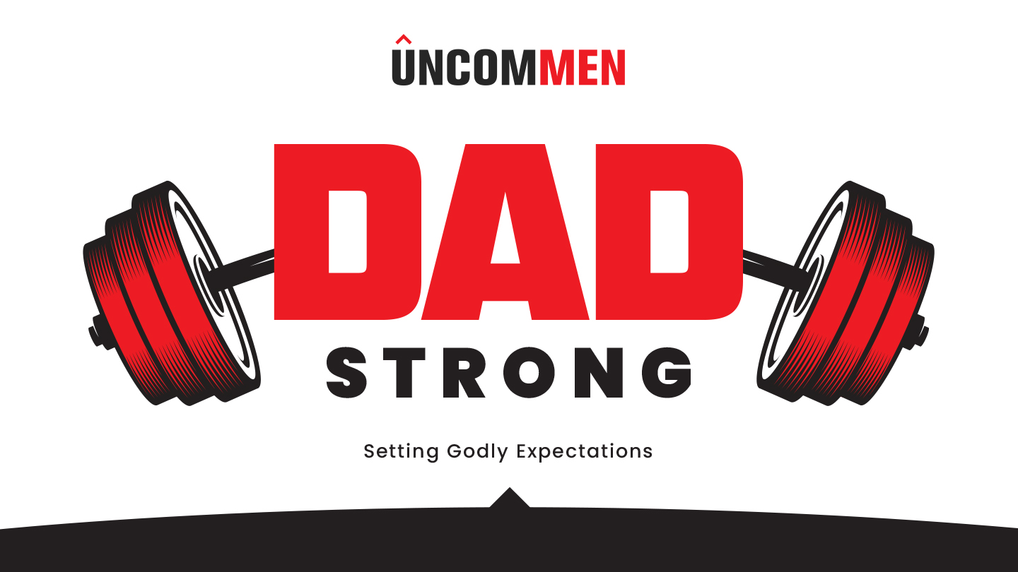 UNCOMMEN - DAD STRONG - Settling Godly Expectations