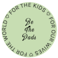 Be The Dads For our wives For the kids For the world
