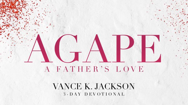 Agape: A Father’s Love – Day 1